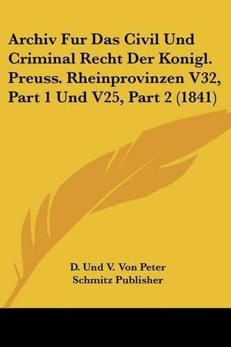 Archiv Fur Das Civil Und Criminal Recht Der Konigl. Preuss. Rheinprovinzen V32, Part 1 Und V25, Part 2 (1841)