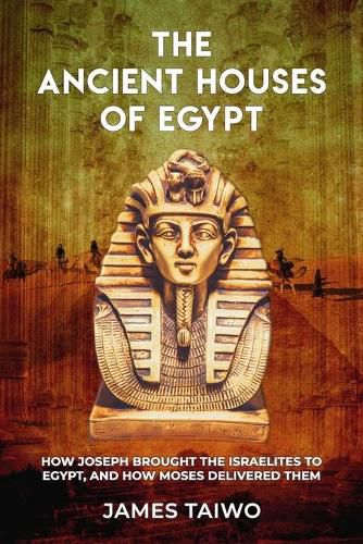 Cover image for The Ancient Houses of Egypt: How Joseph Brought the Israelites to Egypt, and How Moses Delivered Them