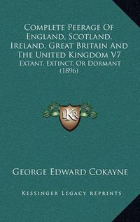 Cover image for Complete Peerage of England, Scotland, Ireland, Great Britain and the United Kingdom V7: Extant, Extinct, or Dormant (1896)