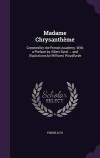 Cover image for Madame Chrysantheme: Crowned by the French Academy. with a Preface by Albert Sorel ... and Illustrations by Millicent Woodforde