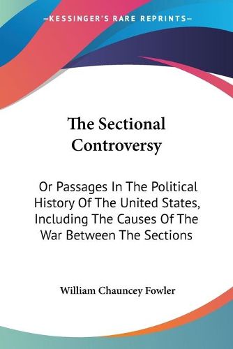 Cover image for The Sectional Controversy: Or Passages in the Political History of the United States, Including the Causes of the War Between the Sections