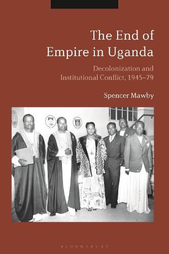 Cover image for The End of Empire in Uganda: Decolonization and Institutional Conflict, 1945-79