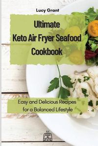 Cover image for Ultimate Keto Air Fryer Seafood Cookbook: Easy and Delicious Recipes for a Balanced Lifestyle