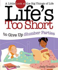 Cover image for Life's too Short to Give up Slumber Parties: A Little Look at the Big Things in Life