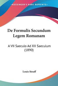 Cover image for de Formulis Secundum Legem Romanam: A VII Saeculo Ad XII Saeculum (1890)