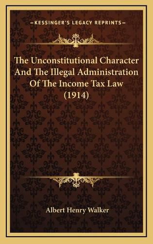 Cover image for The Unconstitutional Character and the Illegal Administration of the Income Tax Law (1914)