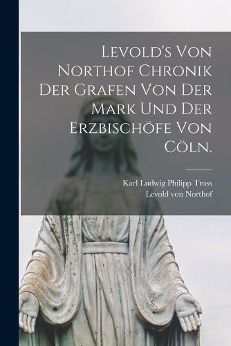 Cover image for Levold's von Northof Chronik der Grafen von der Mark und der Erzbischoefe von Coeln.