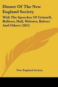 Cover image for Dinner of the New England Society: With the Speeches of Grinnell, Bellows, Hall, Webster, Bulwer and Others (1851)