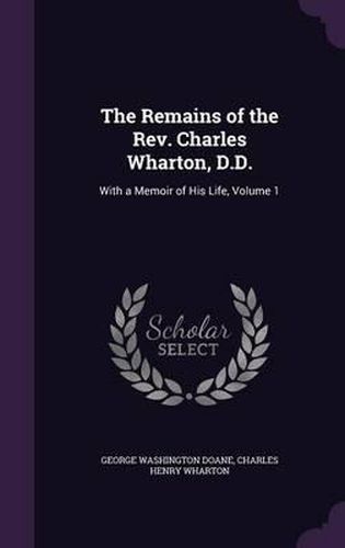 The Remains of the REV. Charles Wharton, D.D.: With a Memoir of His Life, Volume 1