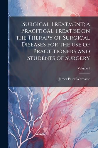 Cover image for Surgical Treatment; A Pracitical Treatise on the Therapy of Surgical Diseases for the Use of Practitioners and Students of Surgery