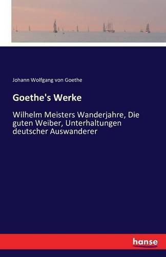 Cover image for Goethe's Werke: Wilhelm Meisters Wanderjahre, Die guten Weiber, Unterhaltungen deutscher Auswanderer