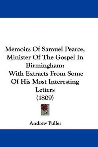 Cover image for Memoirs Of Samuel Pearce, Minister Of The Gospel In Birmingham: With Extracts From Some Of His Most Interesting Letters (1809)