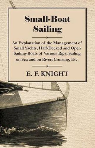 Cover image for Small-Boat Sailing - An Explanation of the Management of Small Yachts, Half-Decked and Open Sailing-Boats of Various Rigs, Sailing on Sea and on River; Cruising, Etc.