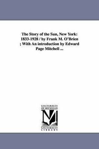 Cover image for The Story of the Sun, New York: 1833-1928 / by Frank M. O'Brien; With An introduction by Edward Page Mitchell ...