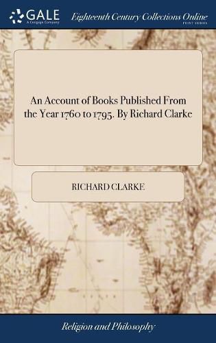 An Account of Books Published From the Year 1760 to 1795. By Richard Clarke