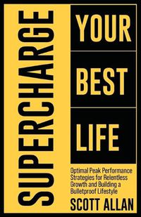 Cover image for Supercharge Your Best Life: Optimal Peak Performance Strategies for Relentless Growth and Building a Bulletproof Lifestyle