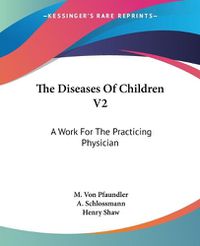 Cover image for The Diseases Of Children V2: A Work For The Practicing Physician