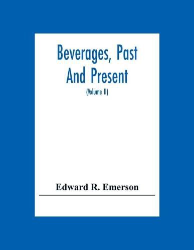 Cover image for Beverages, Past And Present: An Historical Sketch Of Their Production, Together With A Study Of The Customs Connected With Their Use (Volume Ii)