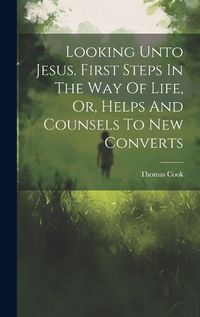 Cover image for Looking Unto Jesus. First Steps In The Way Of Life, Or, Helps And Counsels To New Converts