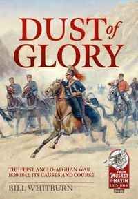 Cover image for Dust of Glory: The First Anglo-Afghan War 1839-1842, its Causes and Course