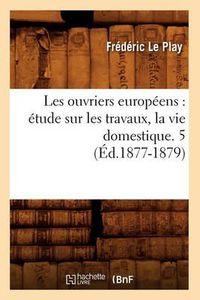 Cover image for Les Ouvriers Europeens: Etude Sur Les Travaux, La Vie Domestique. 5 (Ed.1877-1879)