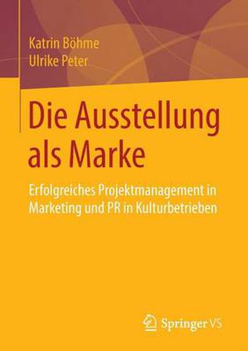 Die Ausstellung als Marke: Erfolgreiches Projektmanagement in Marketing und PR in Kulturbetrieben