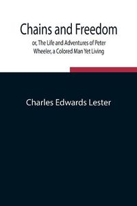 Cover image for Chains and Freedom; or, The Life and Adventures of Peter Wheeler, a Colored Man Yet Living