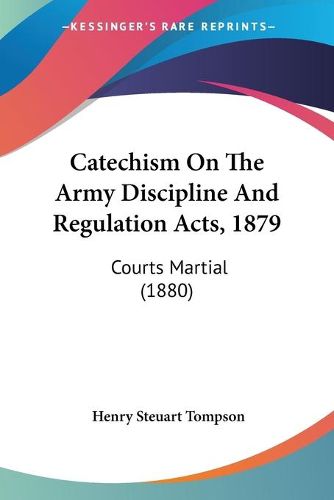 Cover image for Catechism on the Army Discipline and Regulation Acts, 1879: Courts Martial (1880)