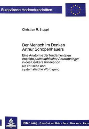 Cover image for Der Mensch Im Denken Arthur Schopenhauers: Eine Anatomie Der Fundamentalen Aspekte Philosophischer Anthropologie in Des Denkers Konzeption. ALS Kritische Und Systematische Wuerdigung