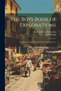 Cover image for The Boys Book of Explorations; True Stories of the Heroes of Travel and Discovery