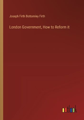 London Government, How to Reform it