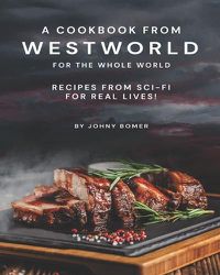 Cover image for A Cookbook from Westworld For the Whole World