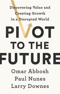 Cover image for Pivot to the Future: Discovering Value and Creating Growth in a Disrupted World