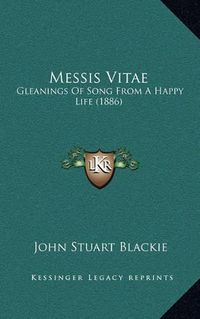 Cover image for Messis Vitae: Gleanings of Song from a Happy Life (1886)