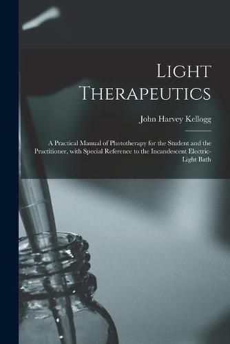 Cover image for Light Therapeutics; a Practical Manual of Phototherapy for the Student and the Practitioner, With Special Reference to the Incandescent Electric-light Bath