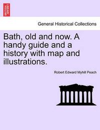 Cover image for Bath, Old and Now. a Handy Guide and a History with Map and Illustrations.