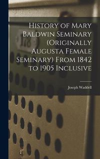 Cover image for History of Mary Baldwin Seminary (Originally Augusta Female Seminary) From 1842 to 1905 Inclusive