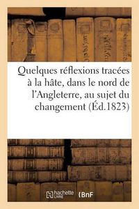 Cover image for Quelques Reflexions Tracees A La Hate, Dans Le Nord de l'Angleterre, Au Sujet Du Changement: Qui Vient de s'Operer Dans Le Ministere de France...