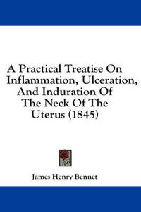 Cover image for A Practical Treatise on Inflammation, Ulceration, and Induration of the Neck of the Uterus (1845)