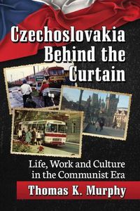 Cover image for Czechoslovakia Behind the Curtain: Life, Work and Culture in the Communist Era