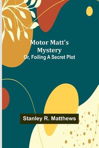 Cover image for Motor Matt's Mystery; Or, Foiling a Secret Plot