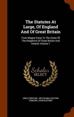 The Statutes at Large, of England and of Great Britain: From Magna Carta to the Union of the Kingdoms of Great Britain and Ireland, Volume 7