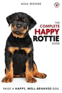 Cover image for The Complete Happy Rottie Guide: The A-Z Manual for New and Experienced Owners