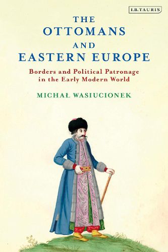 Cover image for The Ottomans and Eastern Europe: Borders and Political Patronage in the Early Modern World