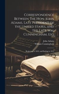 Cover image for Correspondence Between the Hon. John Adams, Late President of the United States, and the Late Wm. Cunningham, Esq