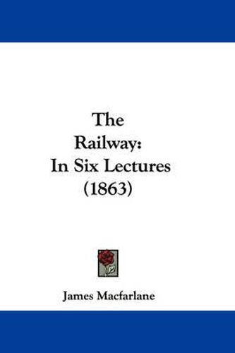 Cover image for The Railway: In Six Lectures (1863)