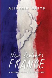 Cover image for New Zealand's France: A Different View of 1835-1935