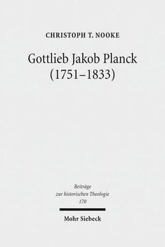 Gottlieb Jakob Planck (1751-1833): Grundfragen protestantischer Theologie um 1800