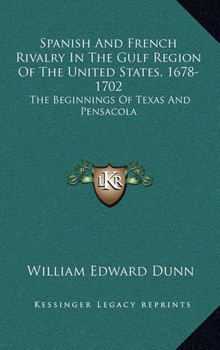 Spanish and French Rivalry in the Gulf Region of the United States, 1678-1702: The Beginnings of Texas and Pensacola