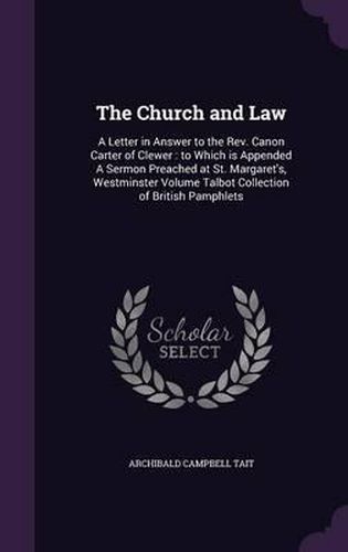 The Church and Law: A Letter in Answer to the REV. Canon Carter of Clewer: To Which Is Appended a Sermon Preached at St. Margaret's, Westminster Volume Talbot Collection of British Pamphlets